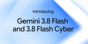 Google Launches Gemini 3.8 Flash & 3.8 Flash Cyber